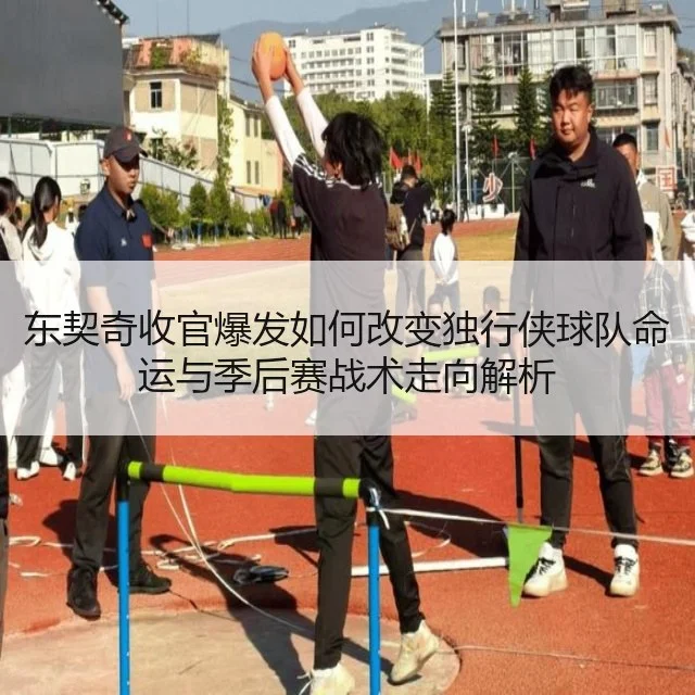 东契奇收官爆发如何改变独行侠球队命运与季后赛战术走向解析